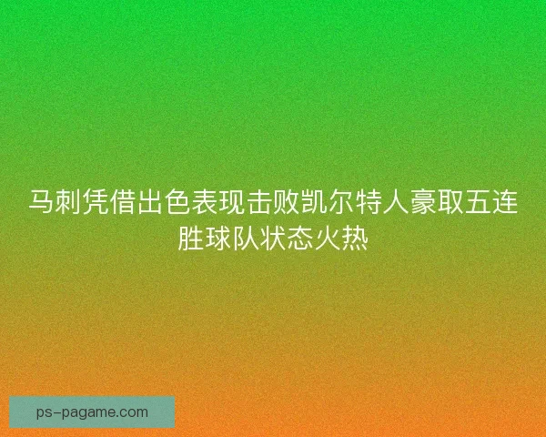 马刺凭借出色表现击败凯尔特人豪取五连胜球队状态火热
